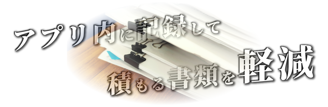 アプリ内記録によりペーパーレス化を実現し、書類を軽減