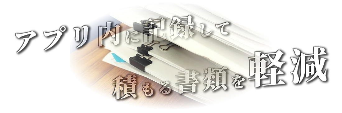 アプリ内に記録して積もる書類を軽減
