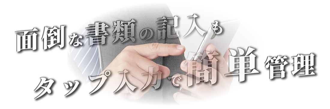 面倒な書類の記入もタップ入力で簡単管理